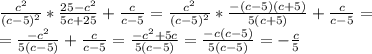 \frac{c^2}{(c-5)^2}* \frac{25-c^2}{5c+25}+ \frac{c}{c-5}= \frac{c^2}{(c-5)^2}* \frac{-(c-5)(c+5)}{5(c+5)}+ \frac{c}{c-5}= \\ =\frac{-c^2}{5(c-5)}+ \frac{c}{c-5}= \frac{-c^2+5c}{5(c-5)}= \frac{-c(c-5)}{5(c-5)}=- \frac{c}{5}