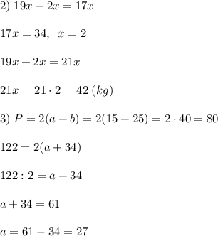 2)\; 19x-2x=17x\\\\17x=34,\; \; x=2\\\\19x+2x=21x\\\\21x=21\cdot 2=42\; (kg)\\\\3)\; P=2(a+b)=2(15+25)=2\cdot 40=80\\\\122=2(a+34)\\\\122:2=a+34\\\\a+34=61\\\\a=61-34=27