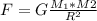 F= G \frac{M_{1}* M{2} }{ R^{2} }