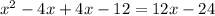 x^{2} - 4x + 4x -12= 12x-24