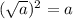 ( \sqrt{a})^2 =a