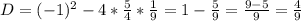 D= (-1)^{2} -4* \frac{5}{4} * \frac{1}{9} =1- \frac{5}{9} = \frac{9-5}{9} = \frac{4}{9}