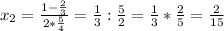 x_{2} = \frac{1- \frac{2}{3} }{2* \frac{5}{4} } = \frac{1}{3} : \frac{5}{2} = \frac{1}{3} * \frac{2}{5} = \frac{2}{15}