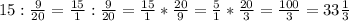 15: \frac{9}{20} = \frac{15}{1} : \frac{9}{20} = \frac{15}{1} * \frac{20}{9} = \frac{5}{1} * \frac{20}{3}= \frac{100}{3} = 33 \frac{1}{3}