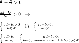 \frac{a}{b}-\frac{c}{d}0\\\\\frac{ad-bc}{bd}0\; \; \to \\\\ \left \{ {{ad-bc0} \atop {bd0}} \right. \; \; ili\; \; \left \{ {{ad-bc0}} \right. \; \; \left \{ {{ad-bc0}} \right.