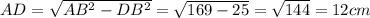 AD= \sqrt{AB ^{2}-DB ^{2} } = \sqrt{169-25} = \sqrt{144} =12cm