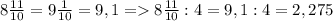 8 \frac{11}{10} =9 \frac{1}{10} =9,1 = 8 \frac{11}{10} :4=9,1:4=2,275