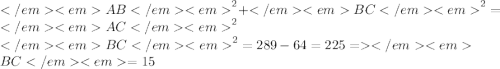 {AB}^{2} + {BC}^{2} = {AC}^{2} \\ {BC}^{2} = 289 - 64 = 225 = BC = 15