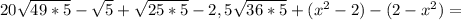 20 \sqrt{49*5} - \sqrt{5} + \sqrt{25*5} -2,5 \sqrt{36*5} +( x^{2} -2)-(2- x^{2} )=