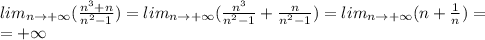 lim_{n\to+\infty}(\frac{n^3+n}{n^2-1})=lim_{n\to+\infty}(\frac{n^3}{n^2-1}+\frac{n}{n^2-1})=lim_{n\to+\infty}(n+\frac{1}{n})=\\=+\infty