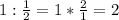 1: \frac{1}{2}=1* \frac{2}{1}=2