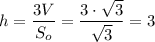 h=\dfrac{3V}{S_o} =\dfrac{3\cdot\sqrt{3} }{\sqrt{3} } =3