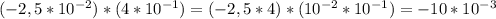 (-2,5* 10^{-2} )*(4* 10^{-1} )=(-2,5*4)*(10 ^{-2} *10 ^{-1} )=-10* 10^{-3}