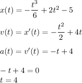 x(t)=- \dfrac{t^3}{6} +2t^2-5\\\\v(t)=x'(t)=- \dfrac{t^2}{2} +4t\\\\a(t)=v'(t)=-t+4\\\\-t+4=0\\t=4