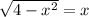 \sqrt{4- x^{2} } =x