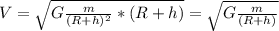 V= \sqrt{G \frac{m}{ (R+h)^{2} }*(R+h) } = \sqrt{G \frac{m}{(R+h)} }