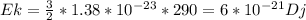 Ek= \frac{3}{2}* 1.38*10 ^{-23} *290=6*10 ^{-21} Dj