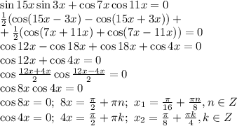 \sin15x\sin3x+\cos7x\cos11x=0&#10;\\\&#10; \frac{1}{2} (\cos(15x-3x)-\cos(15x+3x))+&#10;\\\&#10;\ + \frac{1}{2} (\cos(7x+11x)+\cos(7x-11x))=0&#10;\\\&#10;\cos12x-\cos18x+ \cos18x+\cos4x=0&#10;\\\&#10;\cos12x+\cos4x=0&#10;\\\&#10;\cos \frac{12x+4x}{2} \cos \frac{12x-4x}{2} =0&#10;\\\&#10;\cos8x\cos4x =0&#10;\\\&#10;\cos8x=0; \ 8x= \frac{ \pi }{2}+ \pi n; \ x_1= \frac{ \pi }{16}+ \frac{ \pi n}{8} , n\in Z&#10;\\\&#10;\cos4x=0; \ 4x= \frac{ \pi }{2}+ \pi k; \ x_2= \frac{ \pi }{8}+ \frac{ \pi k}{4} , k\in Z