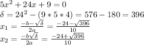 5x^2+24x+9=0 \\ \delta=24^2-(9*5*4)=576-180=396 \\ x_1= \frac{-b- \sqrt{\delta} }{2a} = \frac{-24- \sqrt{396} }{10} \\ x_2= \frac{-b \sqrt{\delta} }{2a} = \frac{-24+ \sqrt{396} }{10}