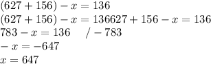 (627+156)-x=136 \\ (627+156)-x=136&#10;627+156-x=136 \\ 783-x=136 \ \ \ \ /-783 \\&#10;-x= -647 \\x=647