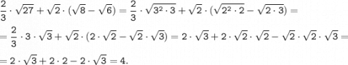 \displaystyle \tt \frac{2}{3} \cdot \sqrt{27}+\sqrt{2} \cdot (\sqrt{8}-\sqrt{6} ) =\frac{2}{3} \cdot \sqrt{3^2 \cdot 3}+\sqrt{2} \cdot (\sqrt{2^2 \cdot 2}-\sqrt{2 \cdot 3} ) =\\\\=\frac{2}{3} \cdot 3 \cdot \sqrt{3}+\sqrt{2} \cdot (2 \cdot \sqrt{2}-\sqrt{2} \cdot \sqrt{3} ) =2 \cdot \sqrt{3}+2 \cdot \sqrt{2} \cdot \sqrt{2} - \sqrt{2} \cdot \sqrt{2} \cdot \sqrt{3}=\\\\=2 \cdot \sqrt{3}+2 \cdot 2 - 2 \cdot \sqrt{3}=4.