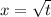 x = \sqrt{t}