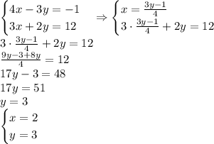 \begin{cases}4x-3y=-1\\3x+2y=12\end{cases}\Rightarrow\begin{cases}x=\frac{3y-1}4\\3\cdot\frac{3y-1}4+2y=12\end{cases}\\3\cdot\frac{3y-1}4+2y=12\\\frac{9y-3+8y}{4}=12\\17y-3=48\\17y=51\\y=3\\\begin{cases}x=2\\y=3\end{cases}