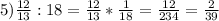 5) \frac{12}{13} :18= \frac{12}{13}* \frac{1}{18}= \frac{12}{234}= \frac{2}{39}