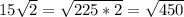 15 \sqrt{2} = \sqrt{225*2} = \sqrt{450}