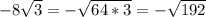 -8 \sqrt{3} =- \sqrt{64*3}= -\sqrt{192}