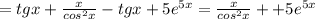 = tgx + \frac{x}{cos^2x} -tgx +5e^{5x}=\frac{x}{cos^2x} ++5e^{5x}