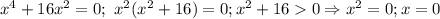 x^4+16x^2=0;\ x^2(x^2+16)=0; x^2+160\Rightarrow x^2=0; x=0