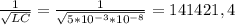 \frac{1}{\sqrt{LC} } =\frac{1}{\sqrt{5*10^{-3}*10^{-8} } } =141421,4