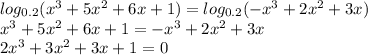 log_{0.2}( x^3+5x^2+6x+1) = log_{0.2}(-x^3+2x^2+3x) \\ x^3+5x^2+6x+1= -x^3+2x^2+3x \\ 2x^3+3x^2+3x+1=0