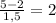 \frac{5-2}{1,5}=2