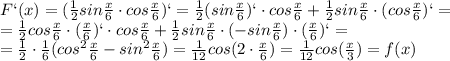 F`(x)=( \frac{1}{2} sin \frac{x}{6} \cdot cos \frac{x}{6})`= \frac{1}{2}( sin \frac{x}{6})` \cdot cos \frac{x}{6}+ \frac{1}{2} sin \frac{x}{6} \cdot( cos \frac{x}{6})`= \\ = \frac{1}{2}cos \frac{x}{6}\cdot( \frac{x}{6})` \cdot cos \frac{x}{6}+ \frac{1}{2} sin \frac{x}{6} \cdot(-sin \frac{x}{6})\cdot (\frac{x}{6})`= \\ = \frac{1}{2}\cdot \frac{1}{6} (cos ^{2}\frac{x}{6}-sin ^{2}\frac{x}{6})= \frac{1}{12}cos(2\cdot \frac{x}{6})= \frac{1}{12}cos(\frac{x}{3})=f(x)