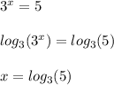 3 {}^{x} = 5 \\ \\ log_{3}(3 {}^{x} ) = log_{3}(5) \\ \\ x = log_{3}(5)