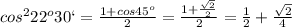 cos ^{2} 22 ^{o}30` = \frac{1+cos45 ^{o} }{2}= \frac{1+ \frac{ \sqrt{2} }{2} }{2}= \frac{1}{2}+ \frac{ \sqrt{2} }{4}