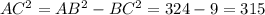 AC^{2}= AB^{2} - BC^{2}= 324 - 9 = 315