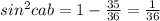 sin ^{2} cab= 1 - \frac{35}{36} = \frac{1}{36}