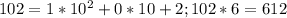 102 = 1*10^2+0*10+2; 102*6 = 612