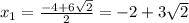 x_1= \frac{-4+6 \sqrt{2} }{2} =-2+3 \sqrt{2}