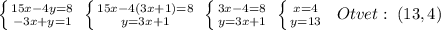 \left \{ {{15x-4y=8} \atop {-3x+y=1}} \right. \; \left \{ {{15x-4(3x+1)=8} \atop {y=3x+1}} \right. \; \left \{ {{3x-4=8} \atop {y=3x+1}} \right. \; \left \{ {{x=4} \atop {y=13}} \right. \; \; Otvet:\; (13,4)