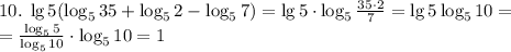 10.\;\lg5(\log_535+\log_52-\log_57)=\lg5\cdot\log_5\frac{35\cdot2}7=\lg5\log_510=\\=\frac{\log_55}{\log_510}\cdot\log_510=1