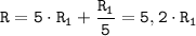 \displaystyle \tt R = 5\cdot R_{1}+\frac{R_{1}}{5}=5,2\cdot R_{1}