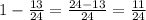 1- \frac{13}{24}= \frac{24-13}{24}= \frac{11}{24}