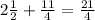 2 \frac{1}{2}+ \frac{11}{4} = \frac{21}{4}