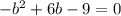 - b^{2} +6b-9=0