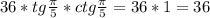 36*tg\frac{\pi}{5}*ctg\frac{\pi}{5}=36*1=36