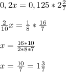 0,2x=0,125*2 \frac{2}{7} \\ \\ \frac{2}{10} x= \frac{1}{8} * \frac{16}{7} \\ \\ x= \frac{16*10}{2*8*7} \\ \\ x= \frac{10}{7}=1 \frac{3}{7}